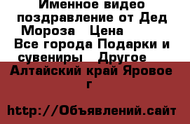 Именное видео-поздравление от Дед Мороза › Цена ­ 250 - Все города Подарки и сувениры » Другое   . Алтайский край,Яровое г.